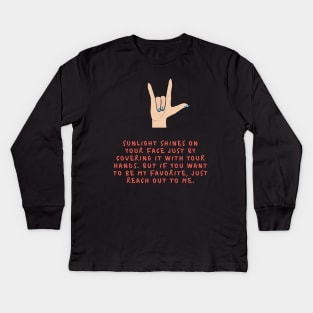 Sunlight shines on your face just by covering it with your hands But if you want to be my favorite just reach out to me Kids Long Sleeve T-Shirt